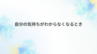 自分の気持ちがわからなくなるとき