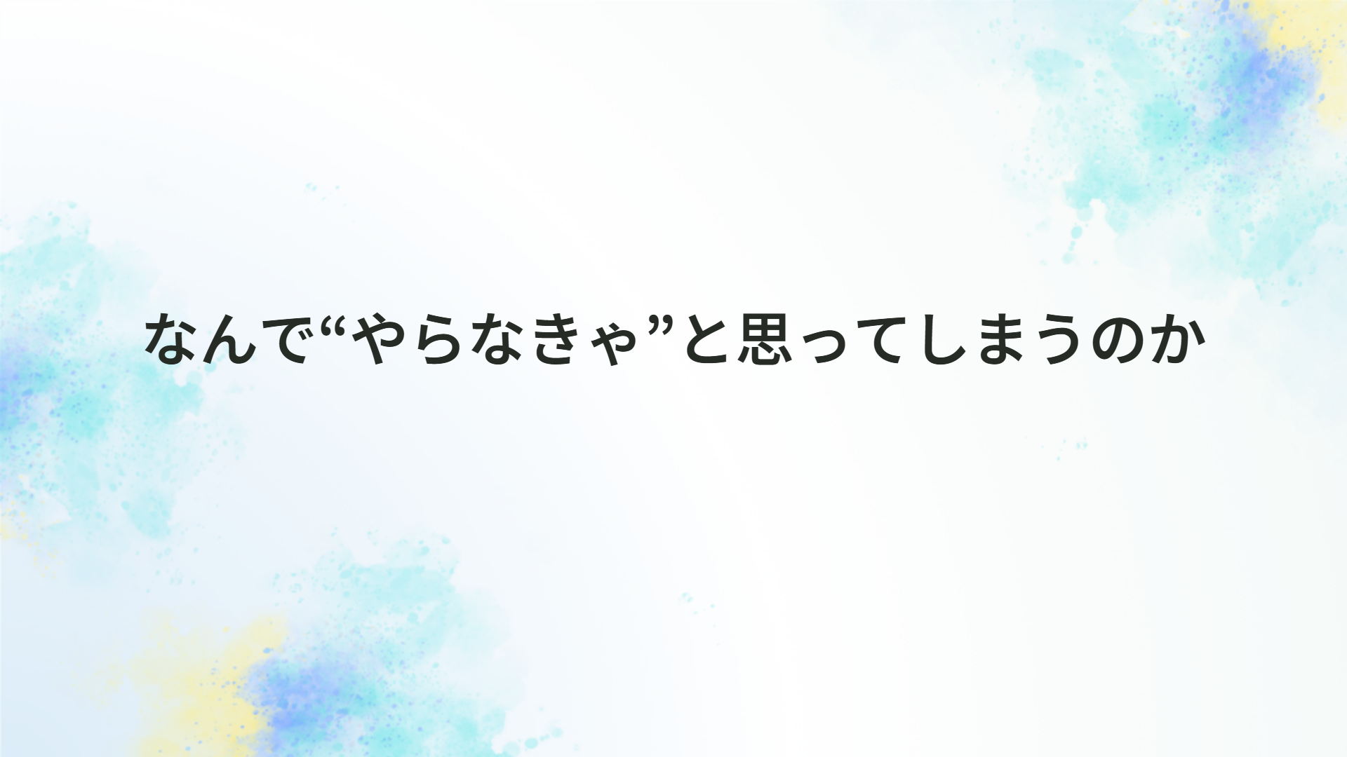 なんで“やらなきゃ”と思ってしまうのか