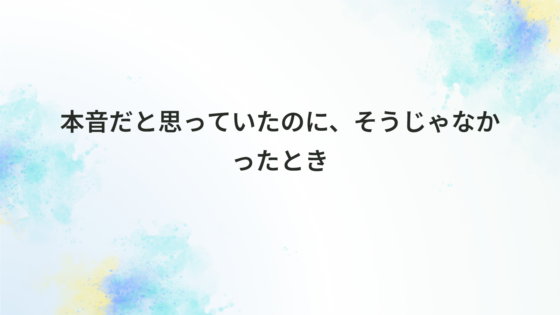 本音だと思っていたのに、そうじゃなかったとき
