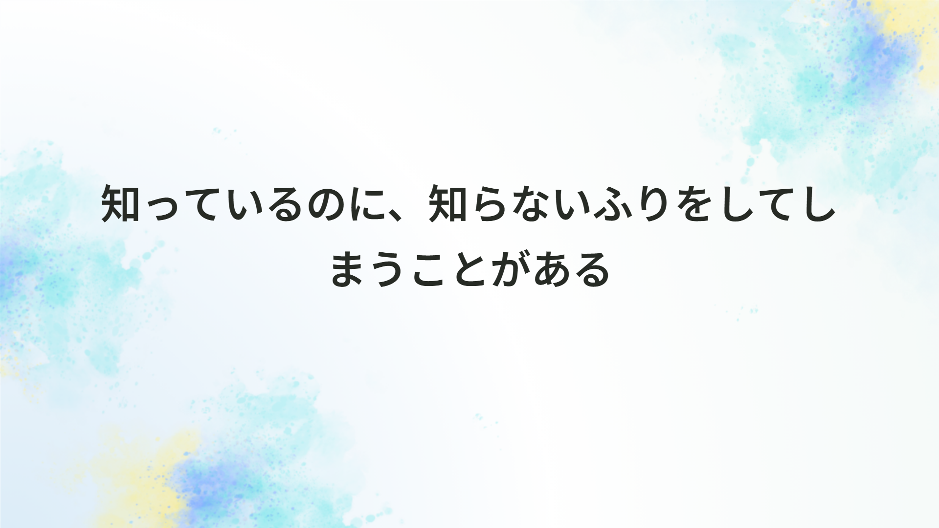 知っているのに、知らないふりをしてしまうことがある